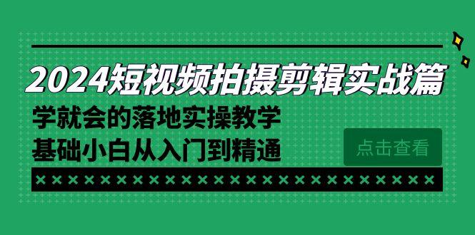 2024短视频拍摄剪辑实操篇，学就会的落地实操教学，基础小白从入门到精通-轻创网