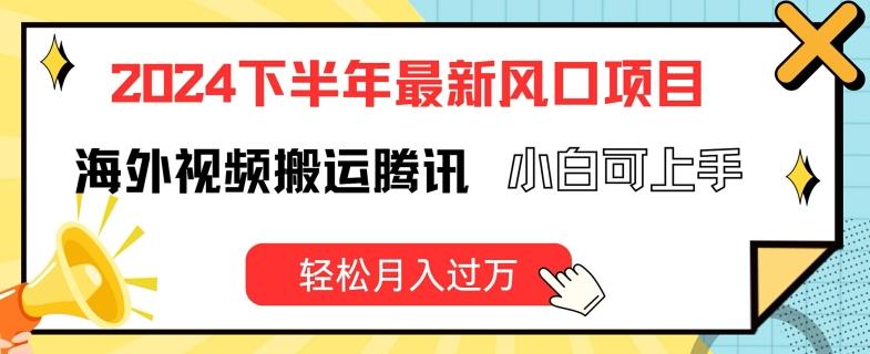 2024下半年最新风口项自，海外视频搬运腾讯，小白可上手，轻松月入过万【揭秘】-轻创网