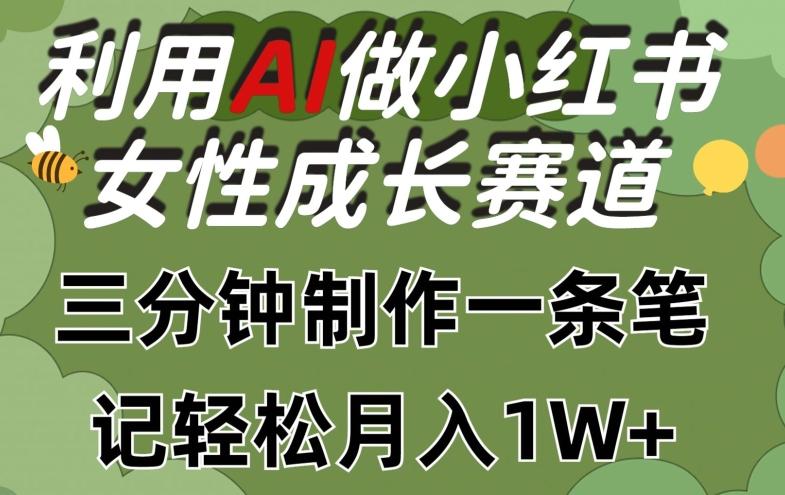 利用Ai做小红书女性成长赛道，三分钟制作一条笔记，轻松月入1w+【揭秘】-轻创网