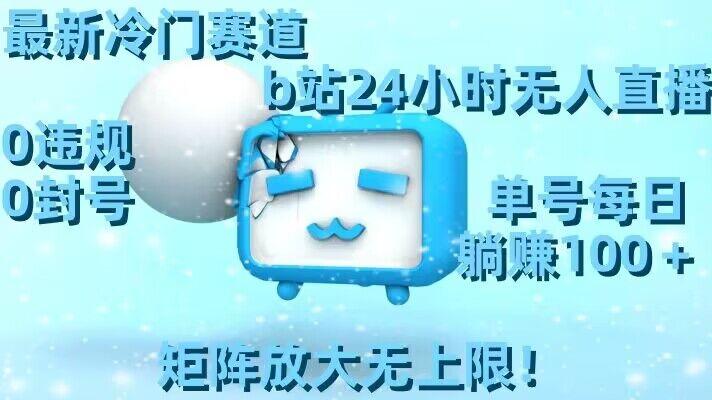 最新冷门赛道，b站24小时无人直播，0违规0封号，单号每日躺赚100＋，矩阵放大无上限【揭秘】-轻创网