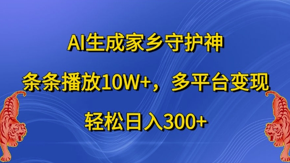 AI生成家乡守护神，条条播放10W+，多平台变现，轻松日入300+【揭秘】-轻创网