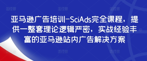 亚马逊广告培训-SciAds完全课程，提供一整套理论逻辑严密，实战经验丰富的亚马逊站内广告解决方案-轻创网