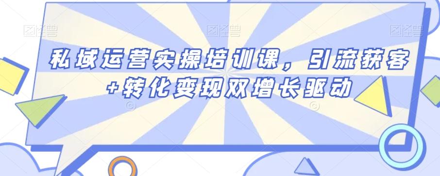 私域运营实操培训课，引流获客+转化变现双增长驱动-轻创网