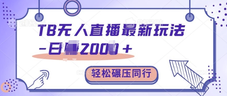 TB无人直播最新玩法轻松日入2k+，碾压同行，保姆级教学【揭秘】-轻创网