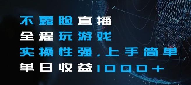 不露脸直播全程玩游戏，实操性强，上手简单，单日收益1000+【揭秘】-轻创网