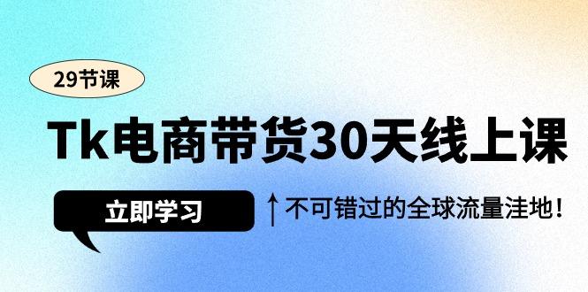(9463期)Tk电商带货30天线上课，不可错过的全球流量洼地(29节课)-轻创网