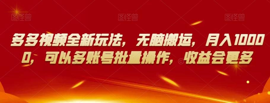 多多视频全新玩法，无脑搬运，月入10000，可以多账号批量操作，收益会更多【揭秘】-轻创网