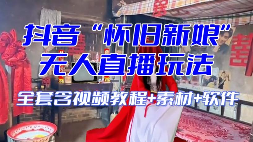抖音最新最火【怀旧新娘】无人直播整蛊互动玩法（含全套开播教程+软件+视频素材+音效）-轻创网