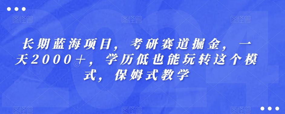 长期蓝海项目，考研赛道掘金，一天2000＋，学历低也能玩转这个模式，保姆式教学-轻创网
