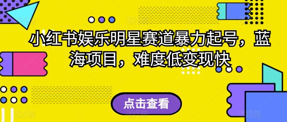 小红书娱乐明星赛道暴力起号，蓝海项目，难度低变现快【揭秘】-轻创网