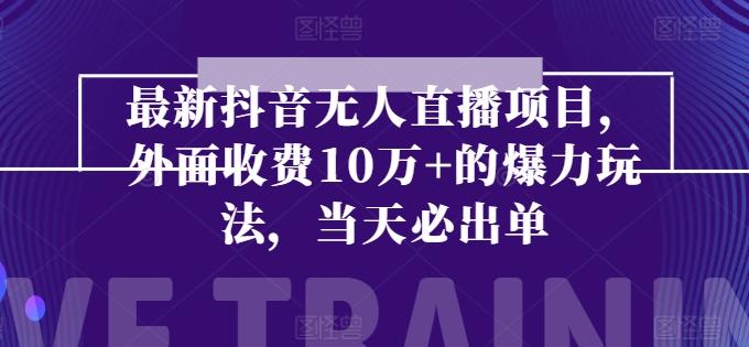 最新抖音无人直播项目，外面收费10w+的爆力玩法，当天必出单-轻创网
