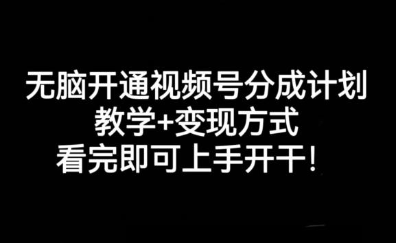 无脑开通视频号分成计划，教学+变现方式，看完即可上手开干!-轻创网