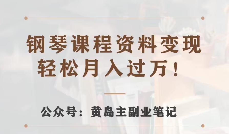 黄岛主·钢琴课程资料变现分享课，视频版一条龙实操玩法分享给你-轻创网