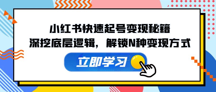小红书快速起号变现秘籍：深挖底层逻辑，解锁N种变现方式-轻创网