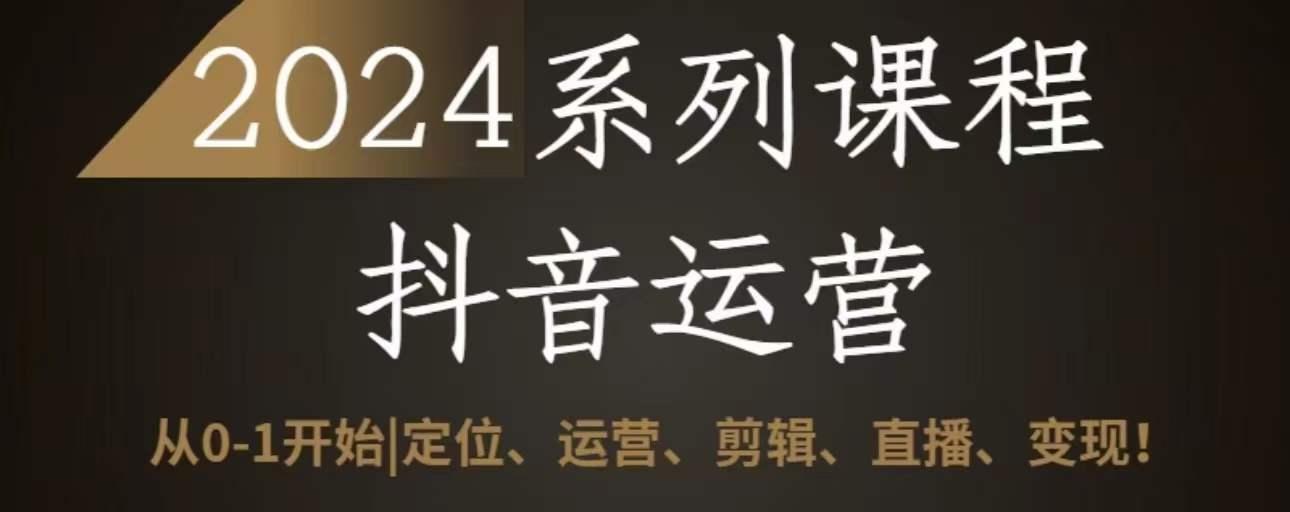 2024抖音运营全套系列课程，从0-1开始，定位、运营、剪辑、直播、变现-轻创网