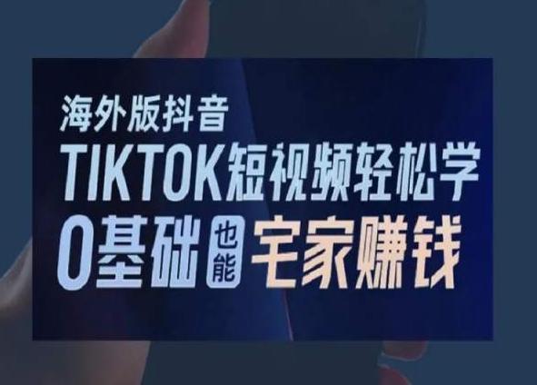 海外版抖音TikTok短视频轻松学，0基础宅家也能赚钱-轻创网