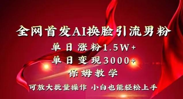 全网首发Ai换脸引流男粉，单日涨粉1.5w+，单日变现3000+，小白也能轻松上手拿结果【揭秘】-轻创网