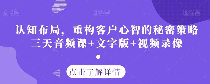 认知布局，重构客户心智的秘密策略三天音频课+文字版+视频录像-轻创网