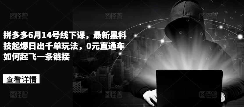 拼多多6月14号线下课，最新黑科技起爆日出千单玩法，0元直通车如何起飞一条链接-轻创网