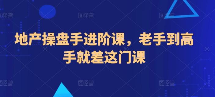地产操盘手进阶课，老手到高手就差这门课-轻创网