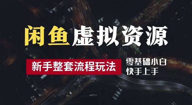 2024最新闲鱼虚拟资源玩法，养号到出单整套流程，多管道收益，每天2小时月收入过万【揭秘】-轻创网