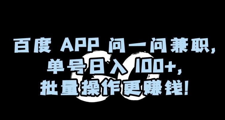 百度APP问一问兼职，单号日入100+，批量操作更赚钱【揭秘】-轻创网