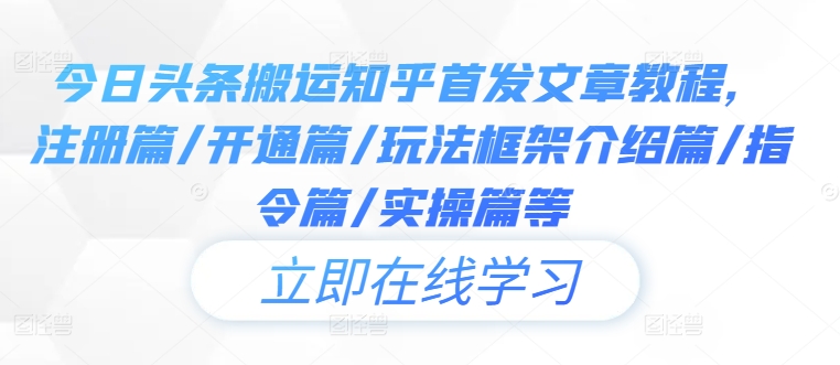 今日头条搬运知乎首发文章教程，注册篇/开通篇/玩法框架介绍篇/指令篇/实操篇等-轻创网