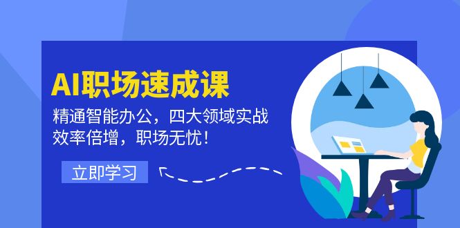 AI职场速成课：精通智能办公，四大领域实战，效率倍增，职场无忧！-轻创网