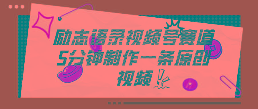 视频号励志语录赛道详解，5分钟一条，条条原创，轻松赚钱！-轻创网