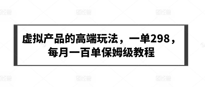 虚拟产品的高端玩法，一单298，每月一百单保姆级教程【揭秘】-轻创网