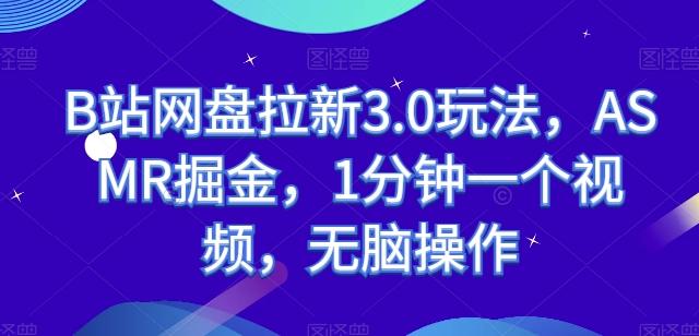 B站网盘拉新3.0玩法，ASMR掘金，1分钟一个视频，无脑操作【揭秘】-轻创网