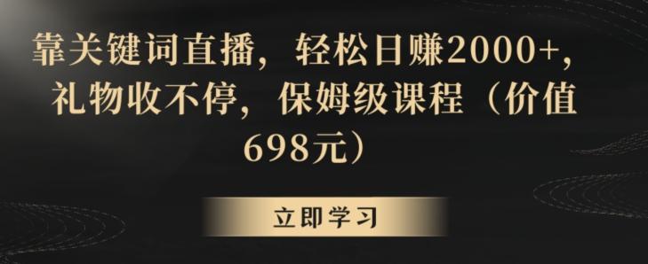 靠关键词直播，轻松日赚2000+，礼物收不停，保姆级课程(价值698元)【揭秘】-轻创网
