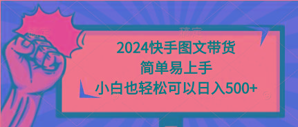 (9958期)2024快手图文带货，简单易上手，小白也轻松可以日入500+-轻创网