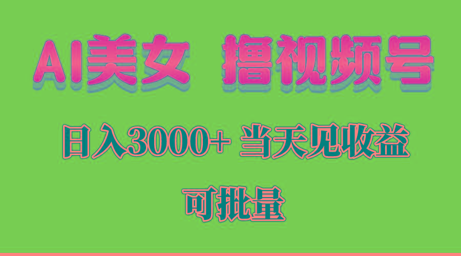 AI美女 撸视频号分成，当天见收益，日入3000+，可批量！！！-轻创网