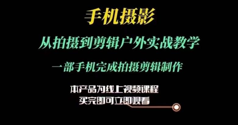 运镜剪辑实操课，手机摄影从拍摄到剪辑户外实战教学，一部手机完成拍摄剪辑制作-轻创网