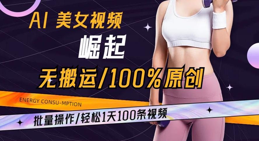 AI美女视频崛起玩法无搬运100%原创批量操作轻松1天100条【揭秘】-轻创网