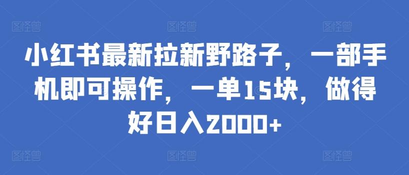 小红书最新拉新野路子，一部手机即可操作，一单15块，做得好日入2000+【揭秘】-轻创网