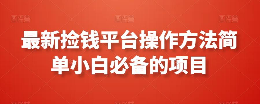 最新捡钱平台操作方法简单小白必备的项目-轻创网