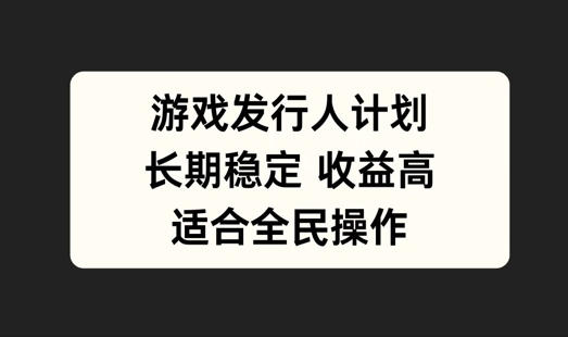 游戏发行人计划，长期稳定，适合全民操作【揭秘】-轻创网