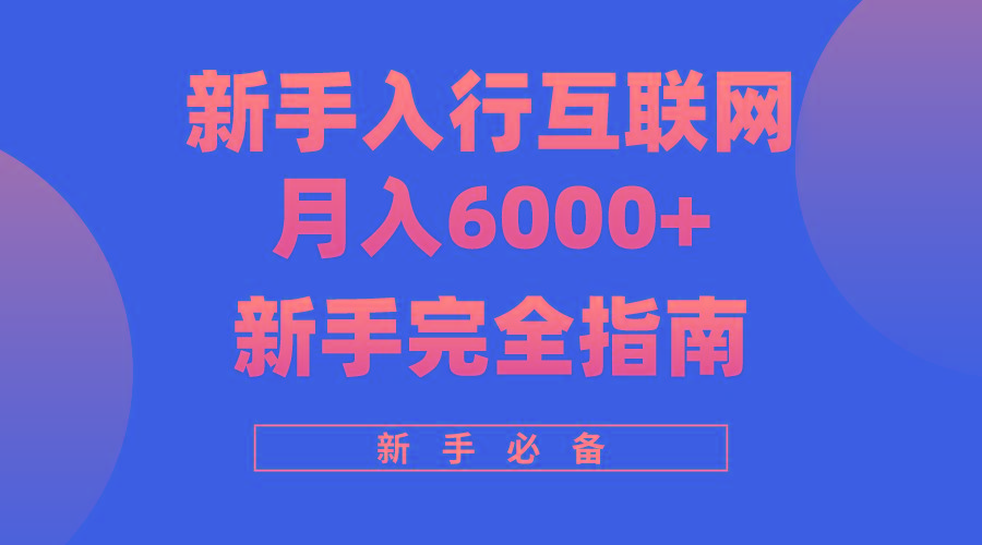 (10058期)互联网新手月入6000+完全指南 十年创业老兵用心之作，帮助小白快速入门-轻创网