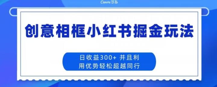创意相框小红书掘金玩法日收益300+-轻创网
