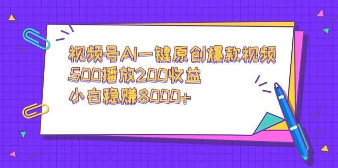 视频号AI一键原创爆款视频，500播放200收益，小白稳赚8000+-轻创网