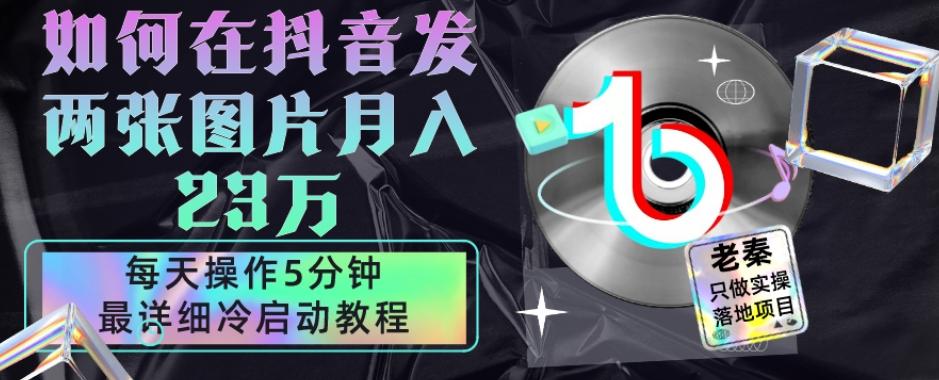 仅靠发两张图片月入23万，每天只在抖音操作5分钟-最详细的教程冷启动-轻创网