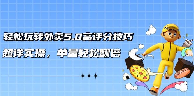 轻松玩转外卖5.0高评分技巧，超详实操，单量轻松翻倍(21节视频课)-轻创网