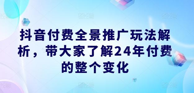 抖音付费全景推广玩法解析，带大家了解24年付费的整个变化-轻创网