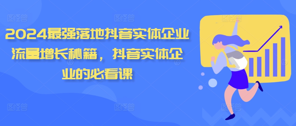 2024最强落地抖音实体企业流量增长秘籍，抖音实体企业的必看课-轻创网