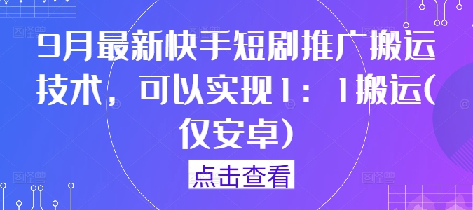 9月最新快手短剧推广搬运技术，可以实现1：1搬运(仅安卓)-轻创网