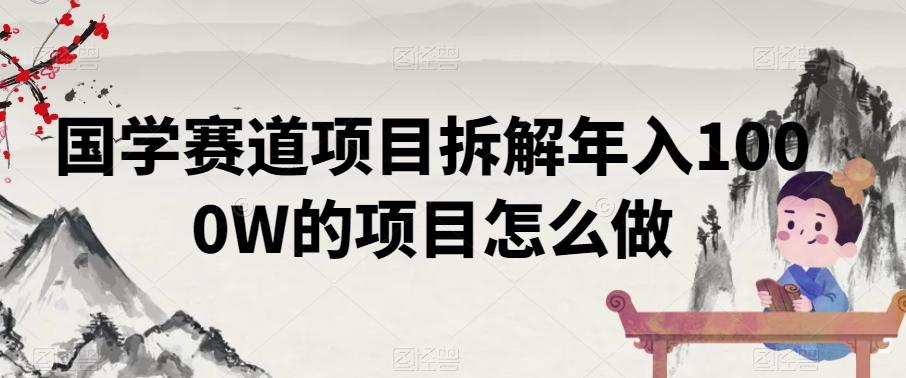 国学赛道项目拆解年入1000W的项目怎么做-轻创网