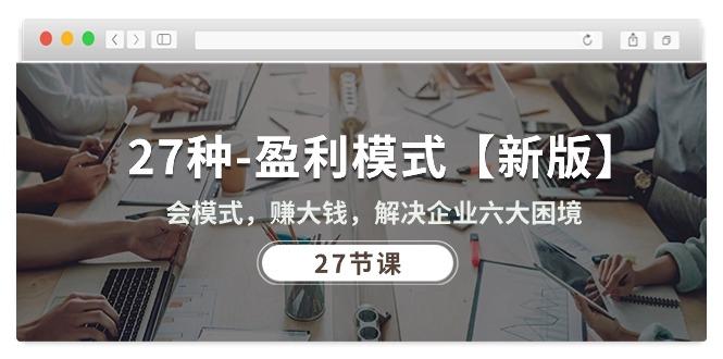 27种-盈利模式【新版】会模式，赚大钱，解决企业六大困境 (27节课-轻创网