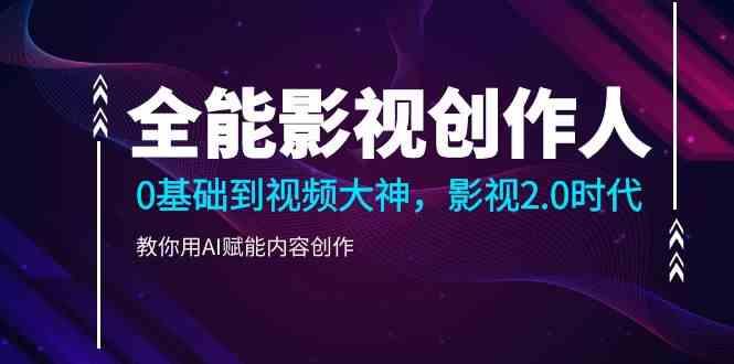 全能影视创作人，0基础到视频大神，影视2.0时代，教你用AI赋能内容创作(更新85节)-轻创网